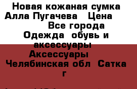 Новая кожаная сумка Алла Пугачева › Цена ­ 7 000 - Все города Одежда, обувь и аксессуары » Аксессуары   . Челябинская обл.,Сатка г.